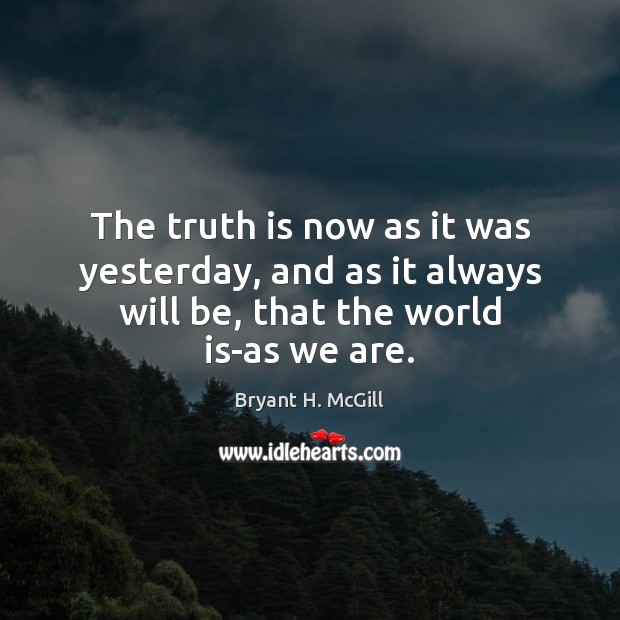 The truth is now as it was yesterday, and as it always Bryant H. McGill Picture Quote