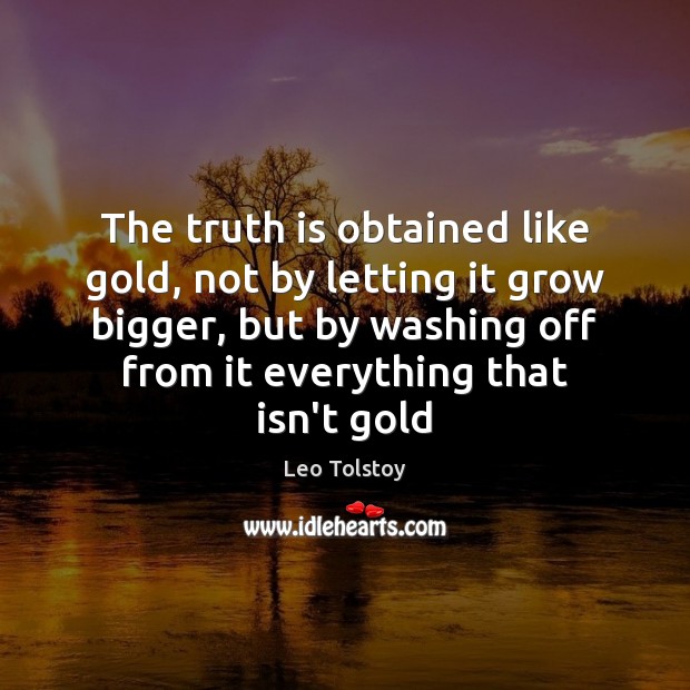 The truth is obtained like gold, not by letting it grow bigger, Leo Tolstoy Picture Quote