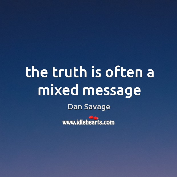 The truth is often a mixed message Dan Savage Picture Quote