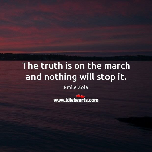 The truth is on the march and nothing will stop it. Emile Zola Picture Quote