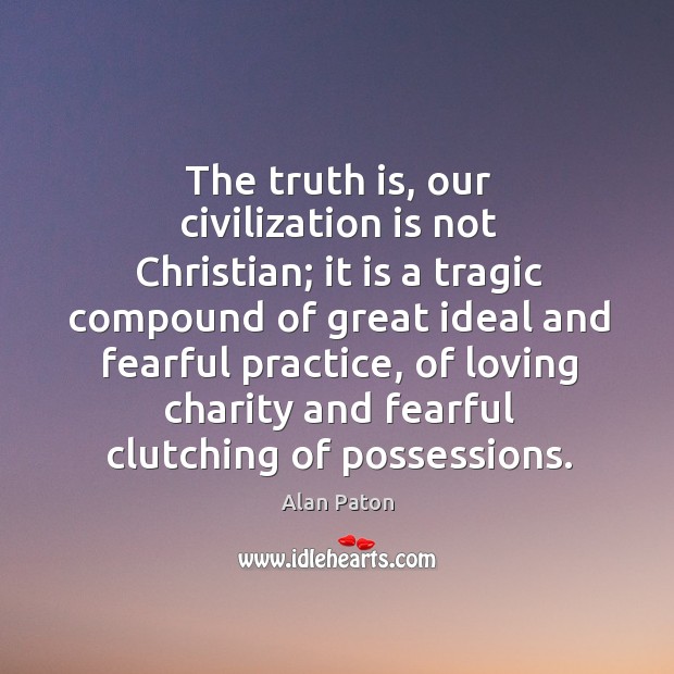 The truth is, our civilization is not Christian; it is a tragic Alan Paton Picture Quote