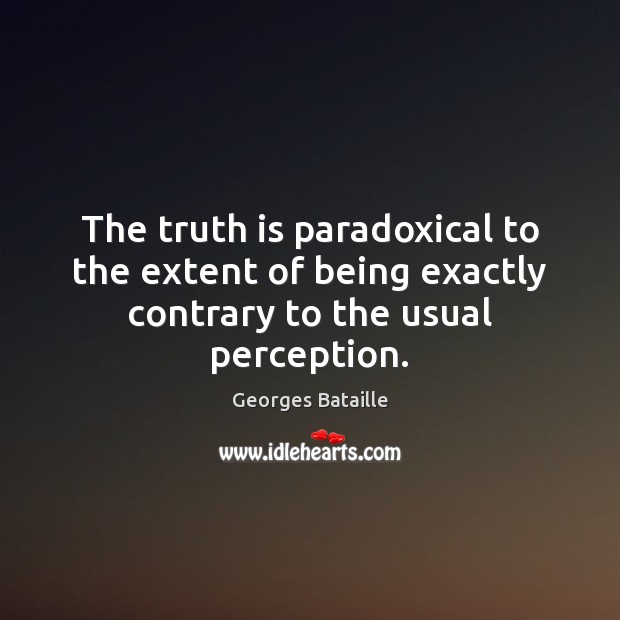 The truth is paradoxical to the extent of being exactly contrary to the usual perception. Georges Bataille Picture Quote
