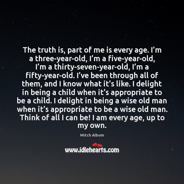 The truth is, part of me is every age. I’m a Mitch Albom Picture Quote