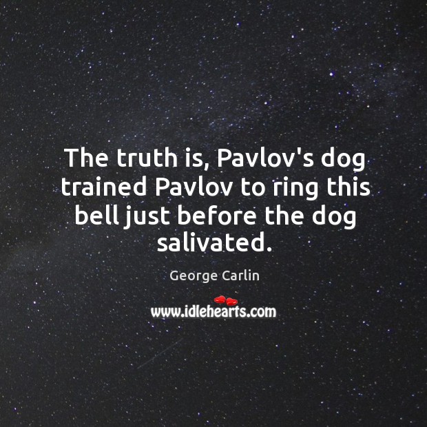 The truth is, Pavlov’s dog trained Pavlov to ring this bell just before the dog salivated. George Carlin Picture Quote