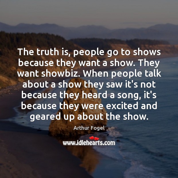 The truth is, people go to shows because they want a show. Image