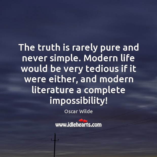 The truth is rarely pure and never simple. Modern life would be Oscar Wilde Picture Quote