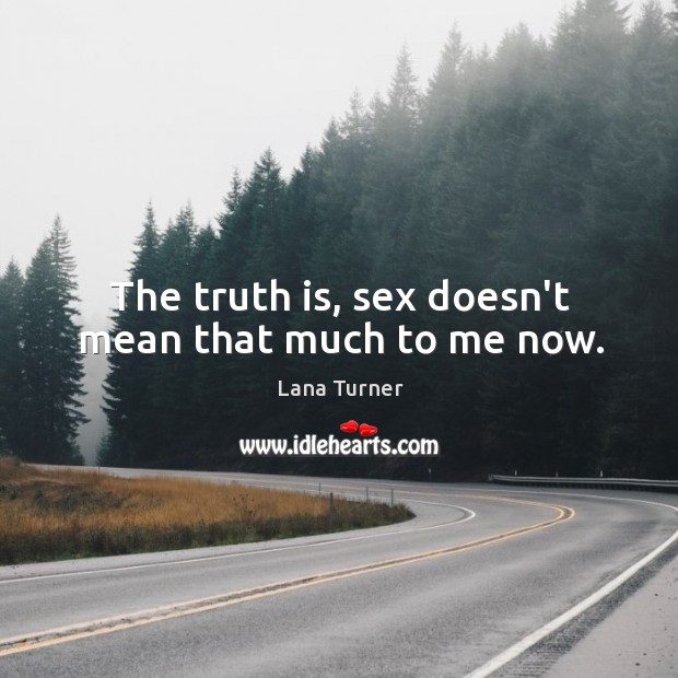 The truth is, sex doesn’t mean that much to me now. Lana Turner Picture Quote