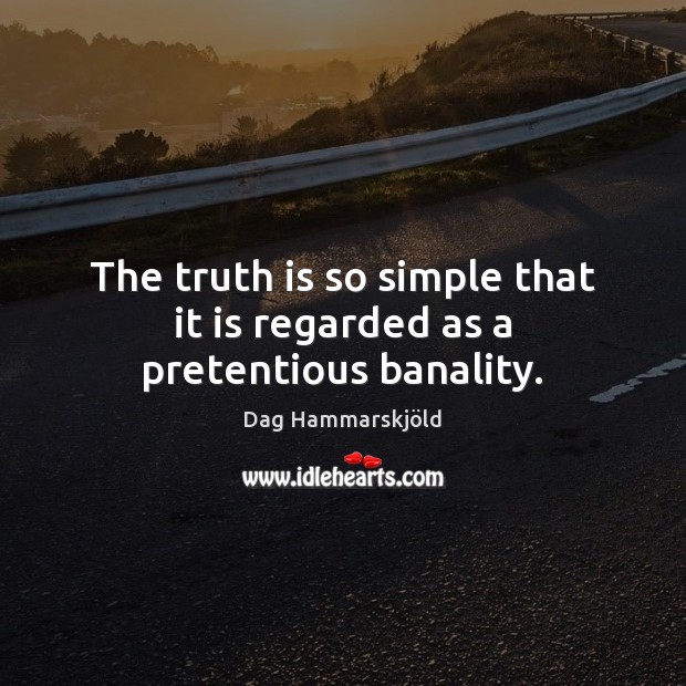 The truth is so simple that it is regarded as a pretentious banality. Dag Hammarskjöld Picture Quote