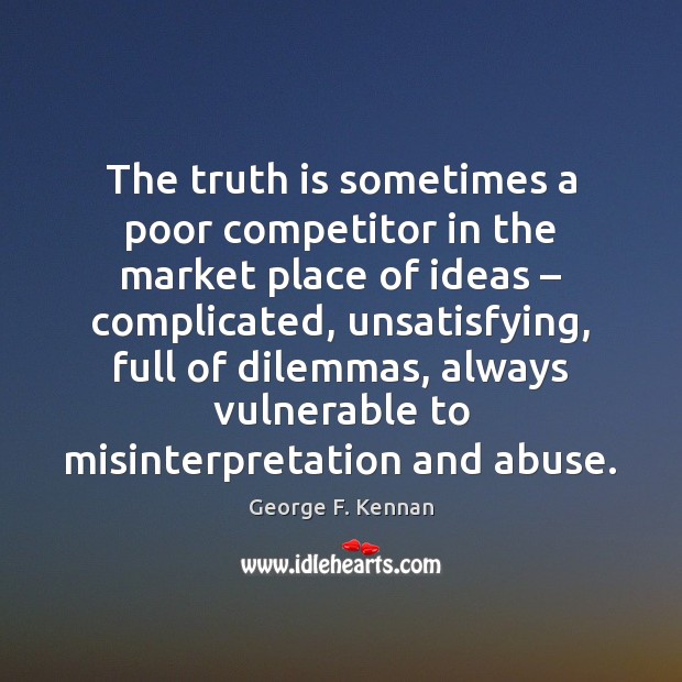 The truth is sometimes a poor competitor in the market place of George F. Kennan Picture Quote