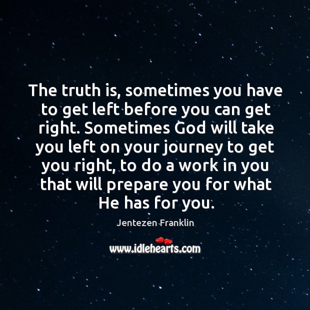 The truth is, sometimes you have to get left before you can Jentezen Franklin Picture Quote