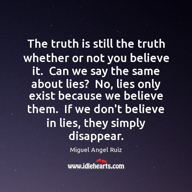 The truth is still the truth whether or not you believe it. Miguel Angel Ruiz Picture Quote