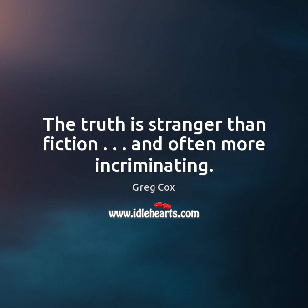 The truth is stranger than fiction . . . and often more incriminating. Greg Cox Picture Quote