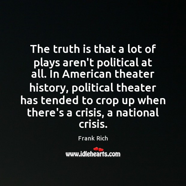 The truth is that a lot of plays aren’t political at all. Frank Rich Picture Quote