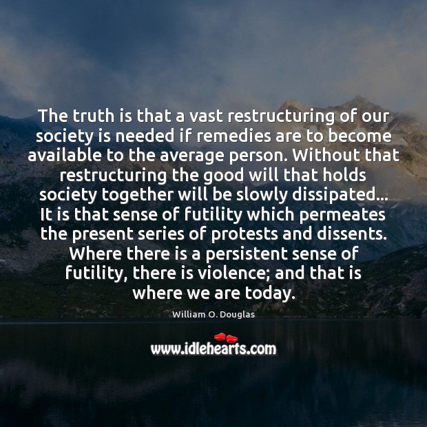 The truth is that a vast restructuring of our society is needed William O. Douglas Picture Quote