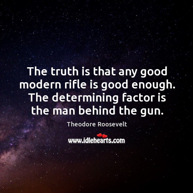 The truth is that any good modern rifle is good enough. The Theodore Roosevelt Picture Quote