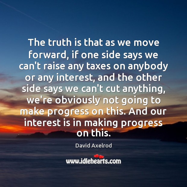 The truth is that as we move forward, if one side says David Axelrod Picture Quote
