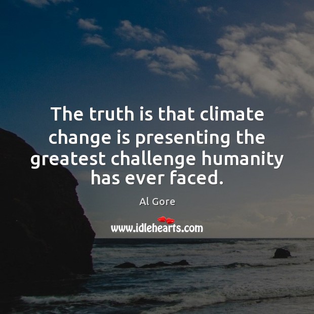 The truth is that climate change is presenting the greatest challenge humanity Al Gore Picture Quote