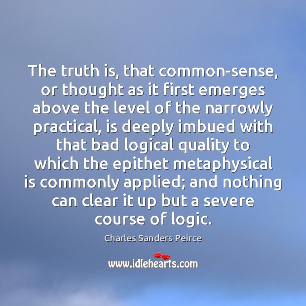 The truth is, that common-sense, or thought as it first emerges above Charles Sanders Peirce Picture Quote