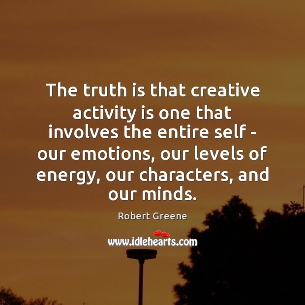 The truth is that creative activity is one that involves the entire Robert Greene Picture Quote