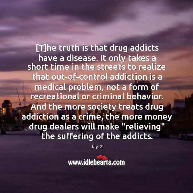 [T]he truth is that drug addicts have a disease. It only Addiction Quotes Image