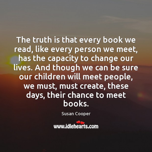 The truth is that every book we read, like every person we Susan Cooper Picture Quote