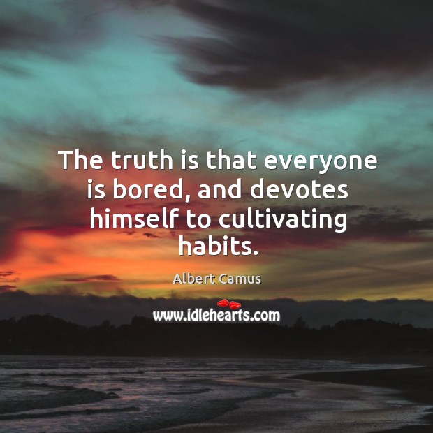 The truth is that everyone is bored, and devotes himself to cultivating habits. Albert Camus Picture Quote