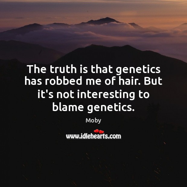 The truth is that genetics has robbed me of hair. But it’s Moby Picture Quote