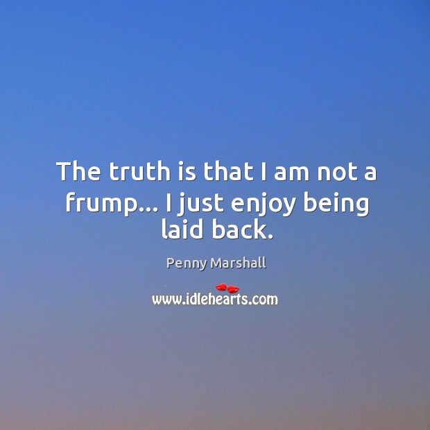 The truth is that I am not a frump… I just enjoy being laid back. Penny Marshall Picture Quote