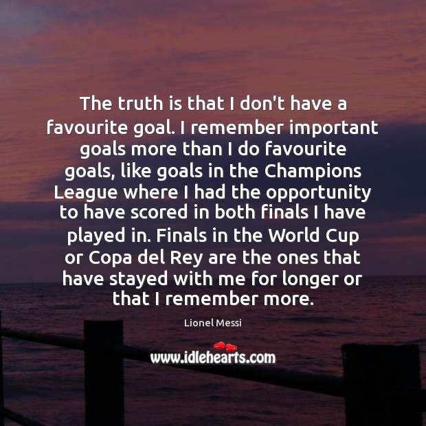 The truth is that I don’t have a favourite goal. I remember Lionel Messi Picture Quote