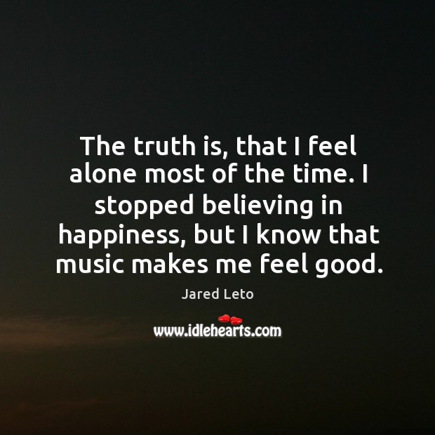 The truth is, that I feel alone most of the time. I Jared Leto Picture Quote