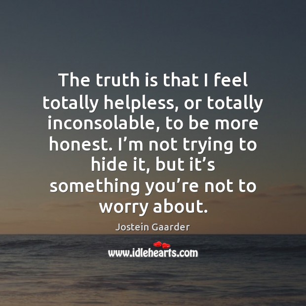 The truth is that I feel totally helpless, or totally inconsolable, to Jostein Gaarder Picture Quote