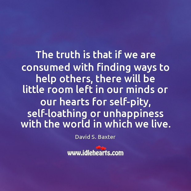 The truth is that if we are consumed with finding ways to David S. Baxter Picture Quote