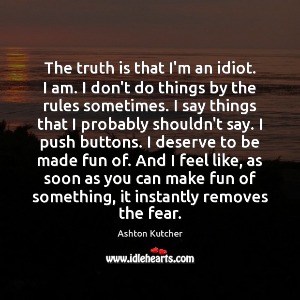 The truth is that I’m an idiot. I am. I don’t do Ashton Kutcher Picture Quote