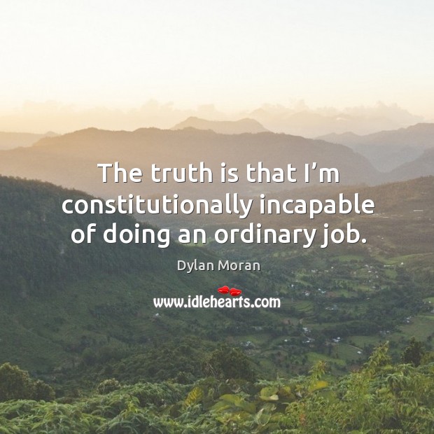The truth is that I’m constitutionally incapable of doing an ordinary job. Truth Quotes Image