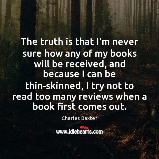 The truth is that I’m never sure how any of my books Charles Baxter Picture Quote