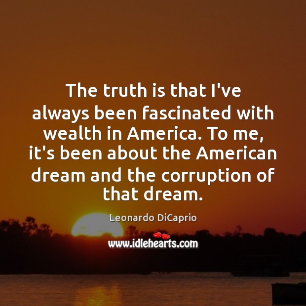 The truth is that I’ve always been fascinated with wealth in America. Leonardo DiCaprio Picture Quote