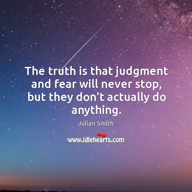 The truth is that judgment and fear will never stop, but they don’t actually do anything. Julian Smith Picture Quote