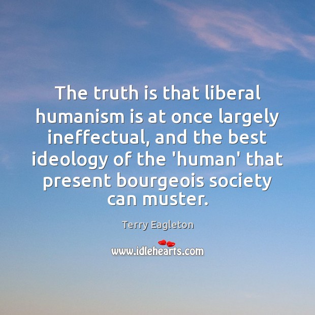 The truth is that liberal humanism is at once largely ineffectual, and Terry Eagleton Picture Quote