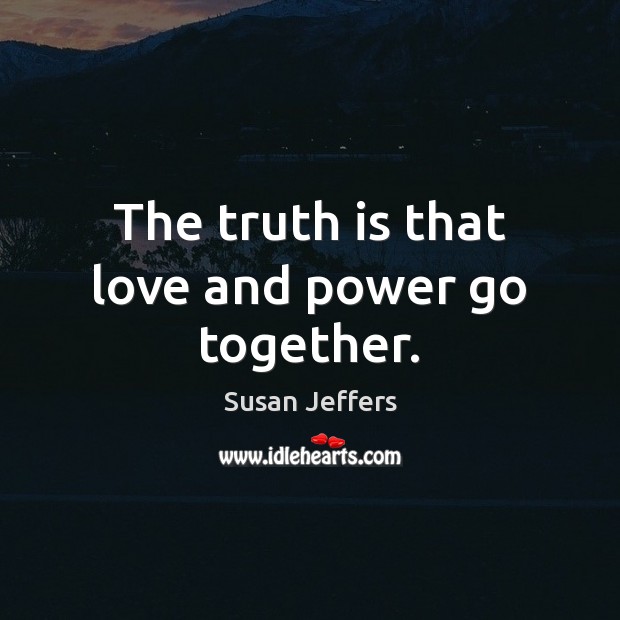 The truth is that love and power go together. Susan Jeffers Picture Quote