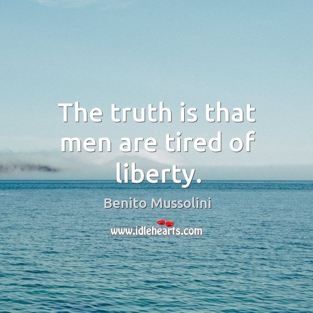 The truth is that men are tired of liberty. Benito Mussolini Picture Quote
