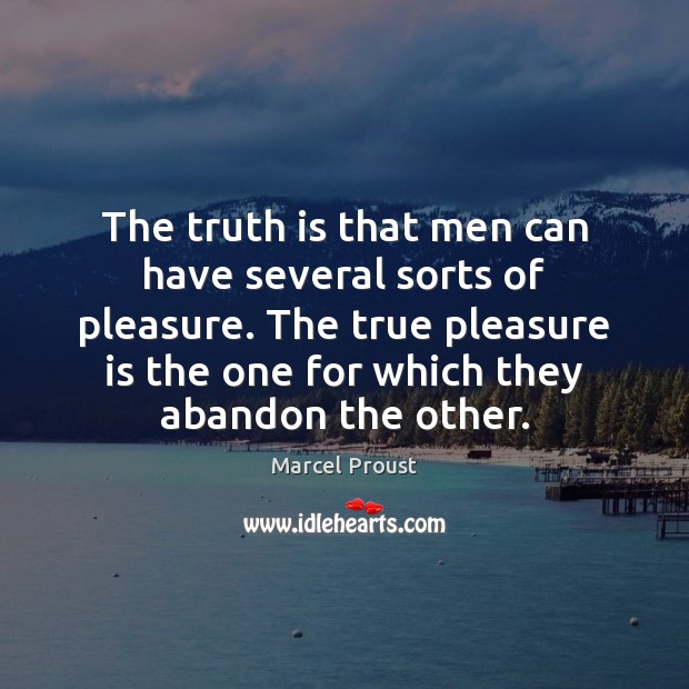 The truth is that men can have several sorts of pleasure. The Marcel Proust Picture Quote