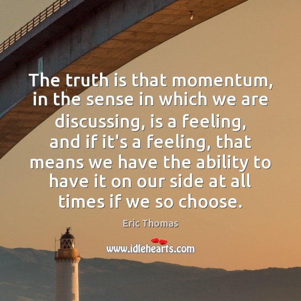 The truth is that momentum, in the sense in which we are Eric Thomas Picture Quote
