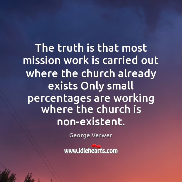 The truth is that most mission work is carried out where the George Verwer Picture Quote