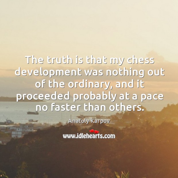 The truth is that my chess development was nothing out of the Anatoly Karpov Picture Quote