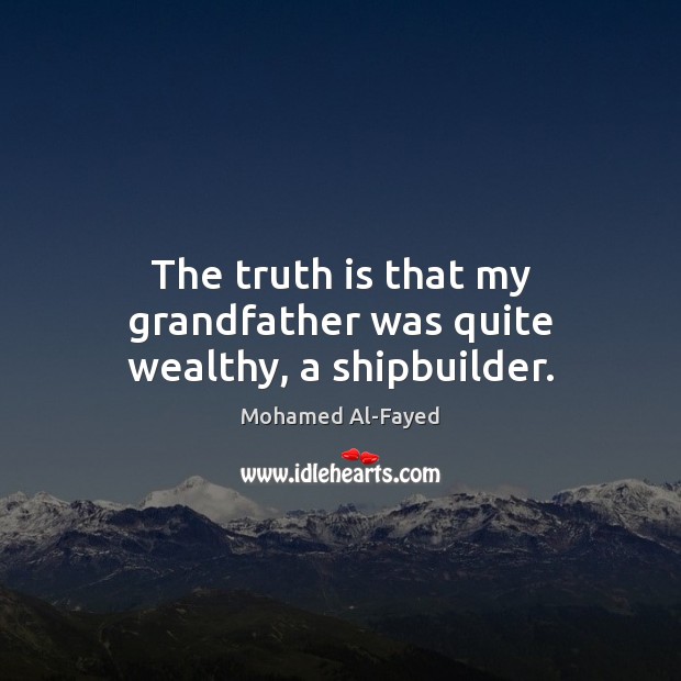The truth is that my grandfather was quite wealthy, a shipbuilder. Mohamed Al-Fayed Picture Quote