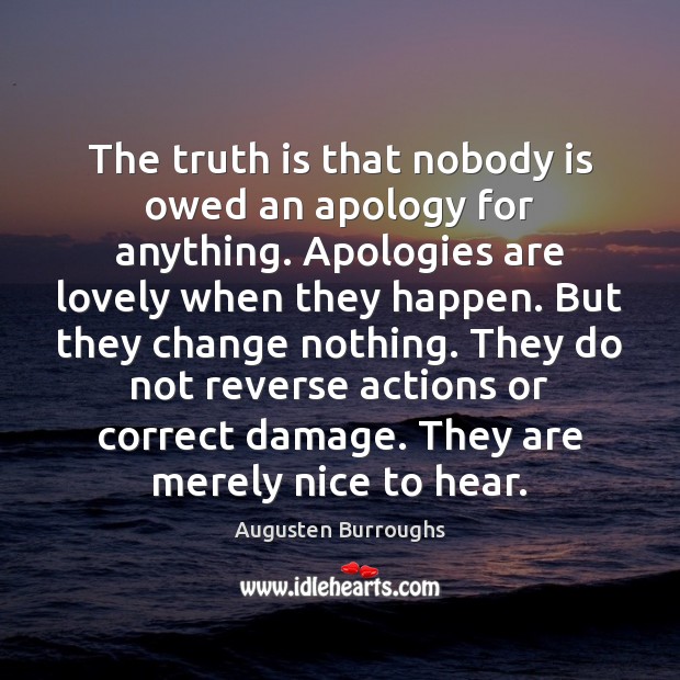 The truth is that nobody is owed an apology for anything. Apologies Augusten Burroughs Picture Quote
