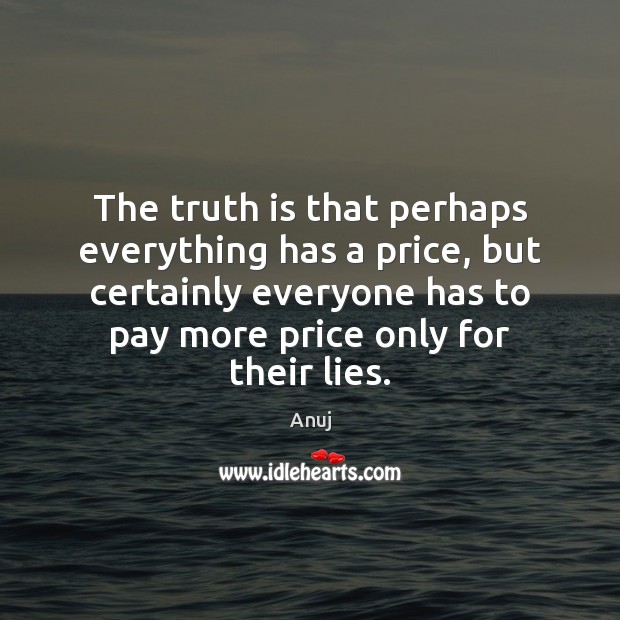 The truth is that perhaps everything has a price, but certainly everyone Anuj Picture Quote