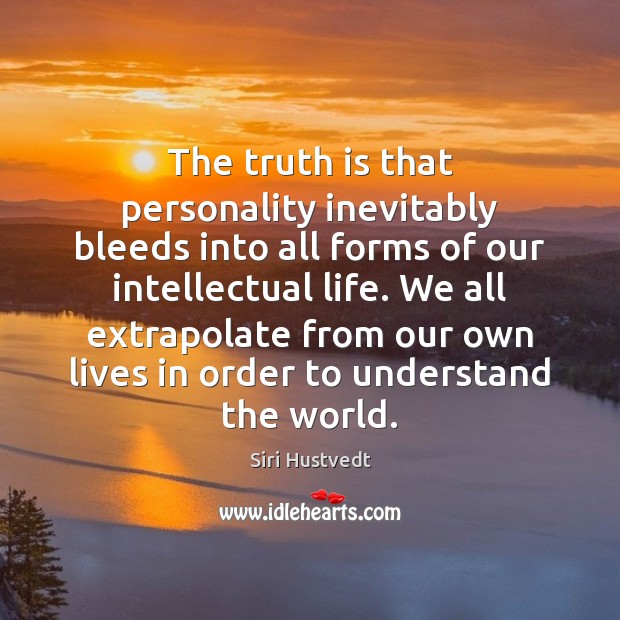 The truth is that personality inevitably bleeds into all forms of our Siri Hustvedt Picture Quote