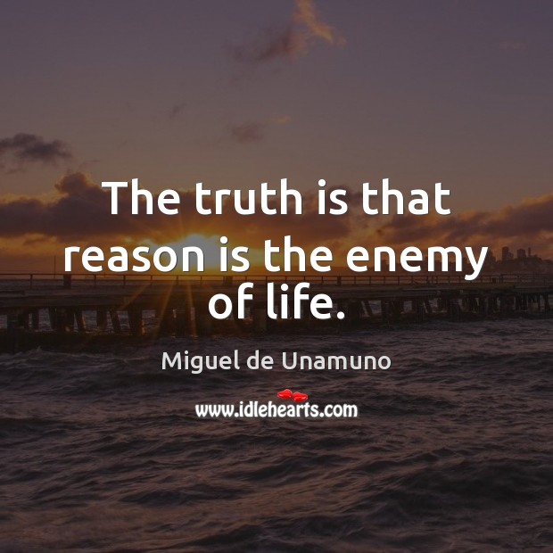 The truth is that reason is the enemy of life. Image