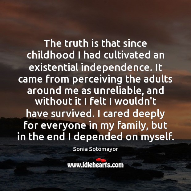 The truth is that since childhood I had cultivated an existential independence. Sonia Sotomayor Picture Quote